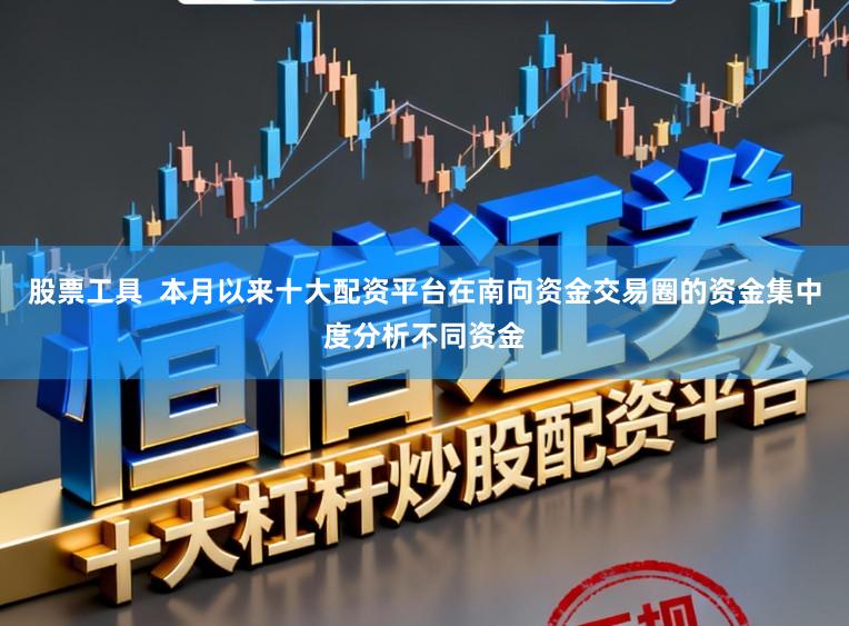 股票工具  本月以来十大配资平台在南向资金交易圈的资金集中度分析不同资金