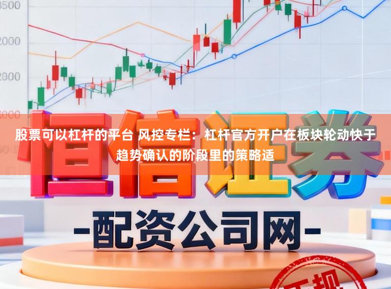 股票可以杠杆的平台 风控专栏：杠杆官方开户在板块轮动快于趋势确认的阶段里的策略适