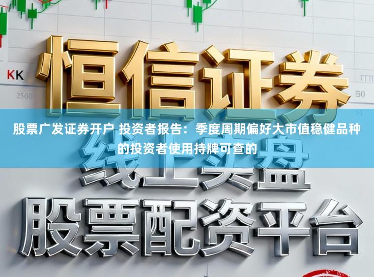 股票广发证券开户 投资者报告：季度周期偏好大市值稳健品种的投资者使用持牌可查的