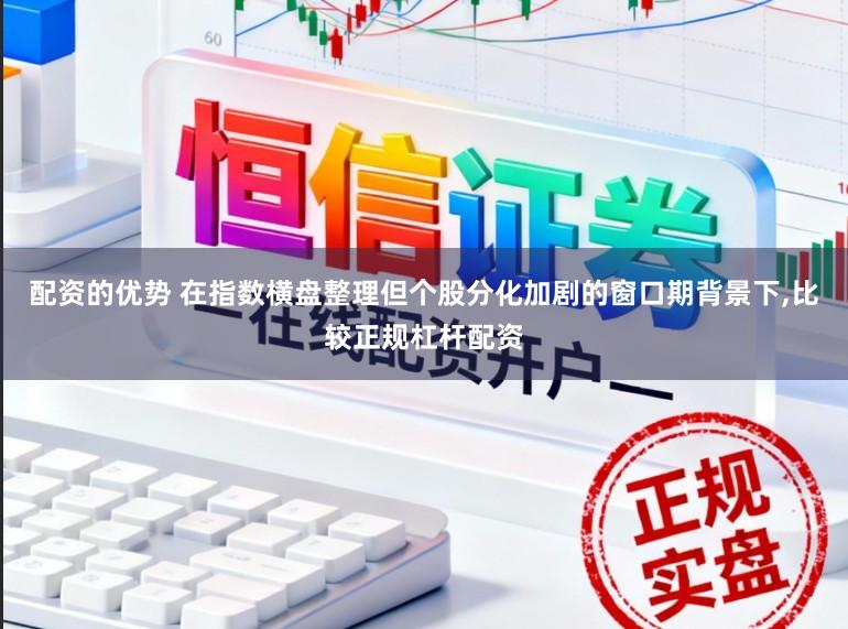 配资的优势 在指数横盘整理但个股分化加剧的窗口期背景下，比较正规杠杆配资