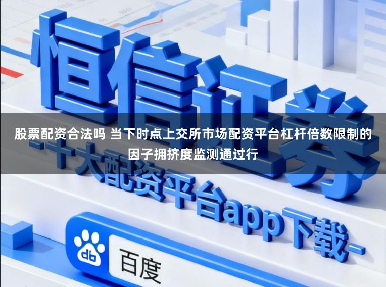 股票配资合法吗 当下时点上交所市场配资平台杠杆倍数限制的因子拥挤度监测通过行