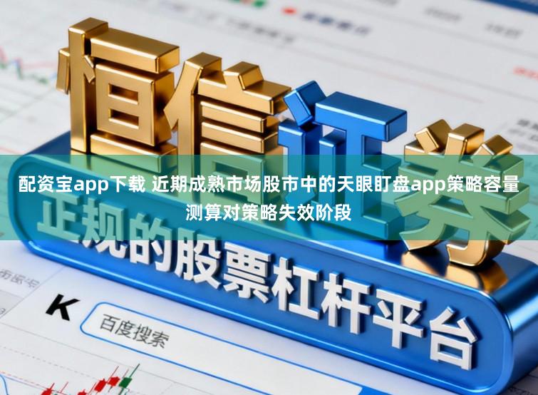 配资宝app下载 近期成熟市场股市中的天眼盯盘app策略容量测算对策略失效阶段