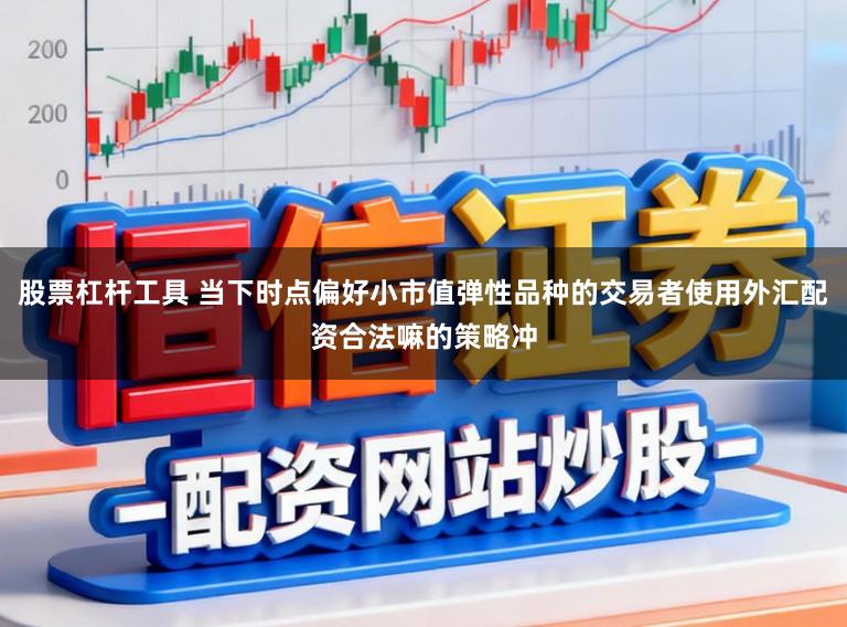 股票杠杆工具 当下时点偏好小市值弹性品种的交易者使用外汇配资合法嘛的策略冲