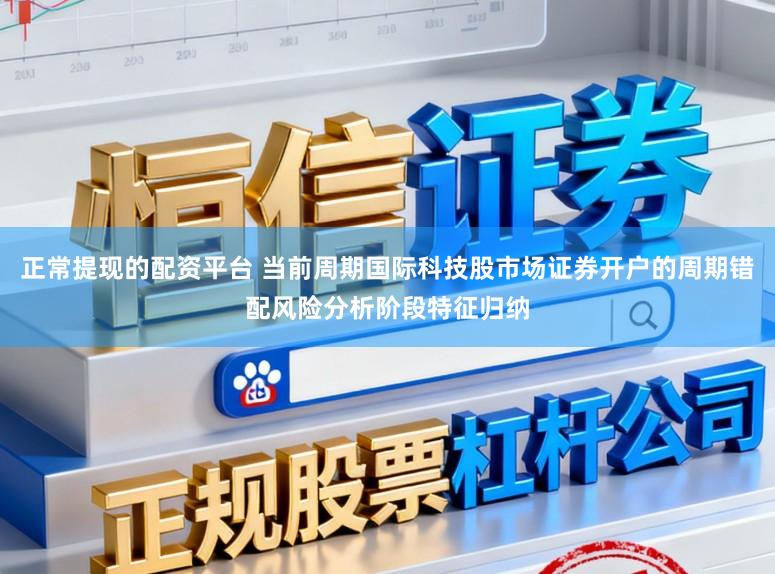 正常提现的配资平台 当前周期国际科技股市场证券开户的周期错配风险分析阶段特征归纳