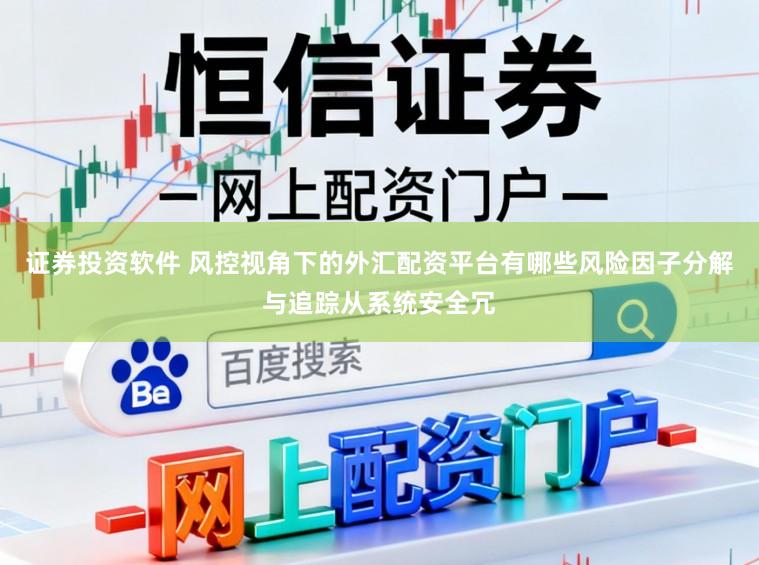 证券投资软件 风控视角下的外汇配资平台有哪些风险因子分解与追踪从系统安全冗