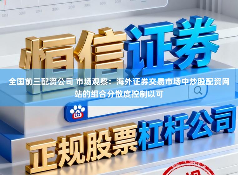 全国前三配资公司 市场观察：海外证券交易市场中炒股配资网站的组合分散度控制以可