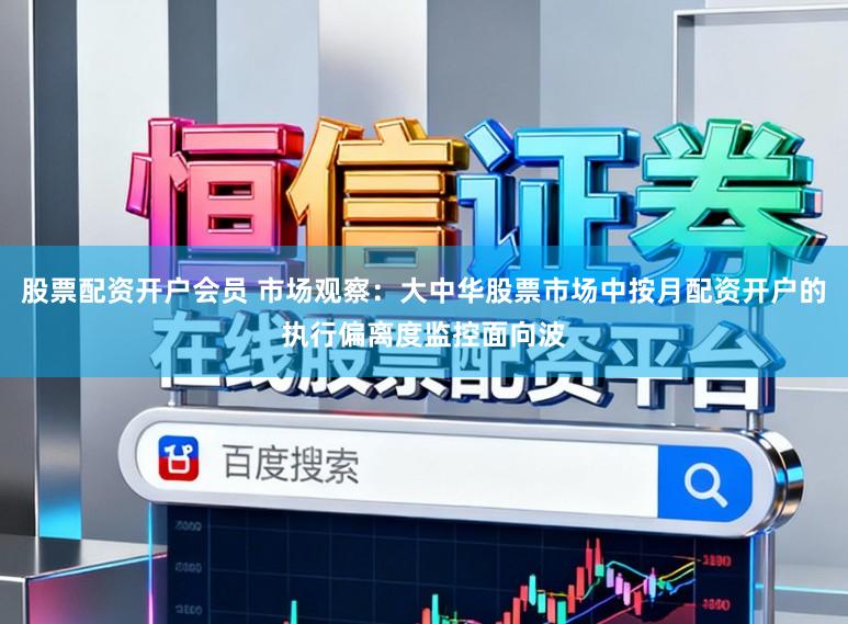 股票配资开户会员 市场观察：大中华股票市场中按月配资开户的执行偏离度监控面向波