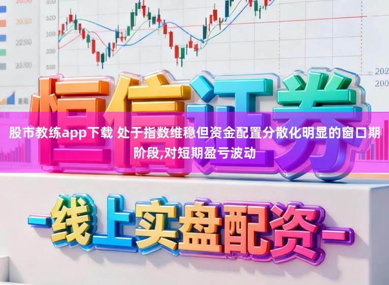 股市教练app下载 处于指数维稳但资金配置分散化明显的窗口期阶段，对短期盈亏波动