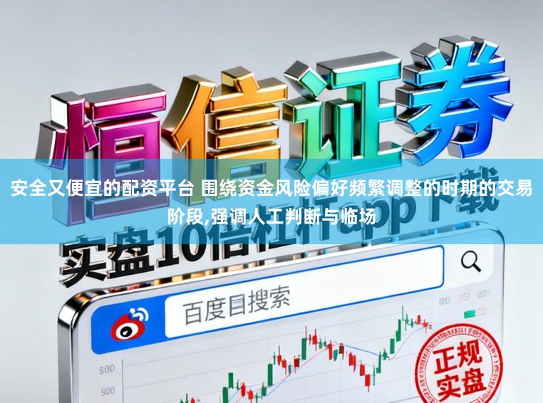 安全又便宜的配资平台 围绕资金风险偏好频繁调整的时期的交易阶段，强调人工判断与临场