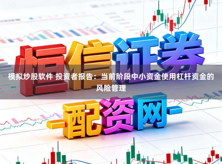 模拟炒股软件 投资者报告:当前阶段中小资金使用杠杆资金的风险管理