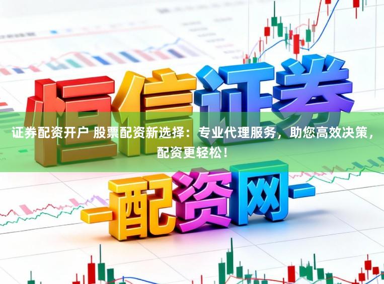 证券配资开户 股票配资新选择:专业代理服务,助您高效决策,配资更轻松!