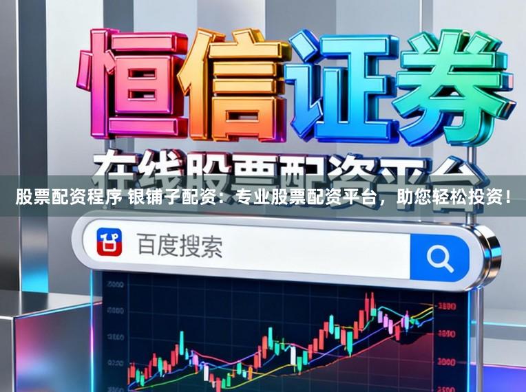 股票配资程序 银铺子配资:专业股票配资平台,助您轻松投资!