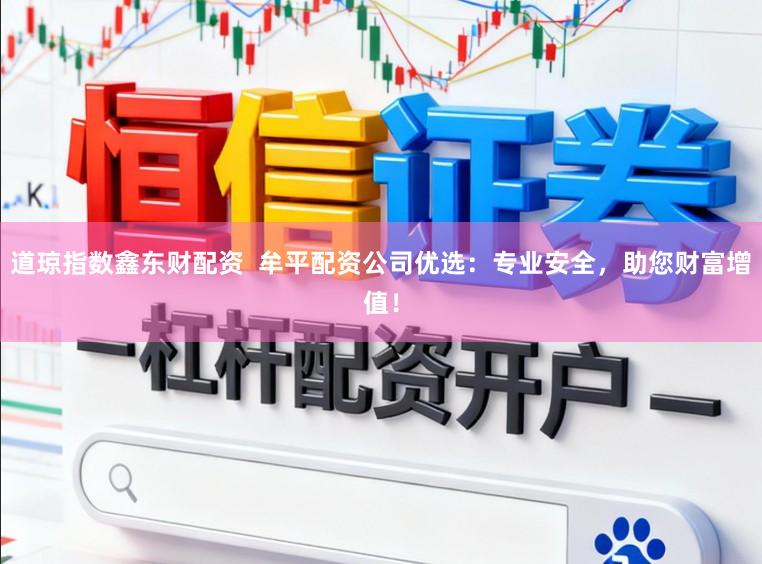 道琼指数鑫东财配资  牟平配资公司优选：专业安全，助您财富增值！