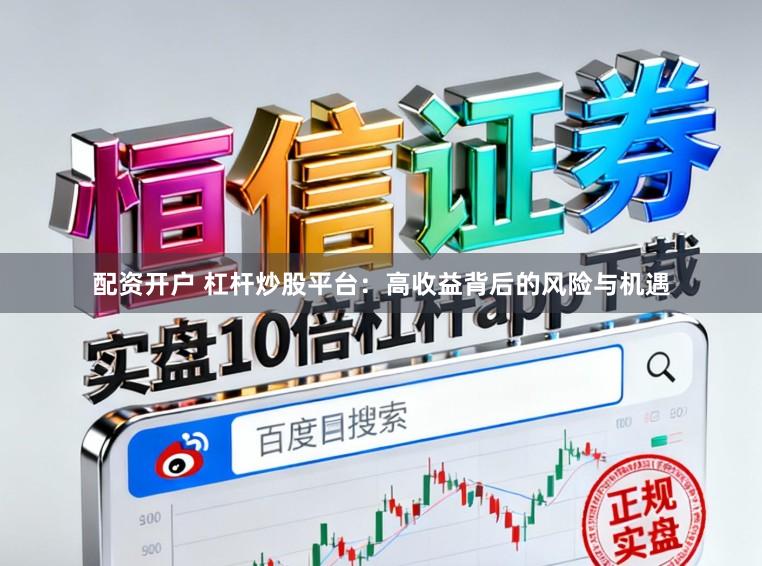 配资开户 杠杆炒股平台：高收益背后的风险与机遇