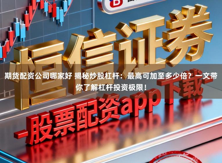 期货配资公司哪家好 揭秘炒股杠杆:最高可加至多少倍?一文带你了解杠杆投资极限!