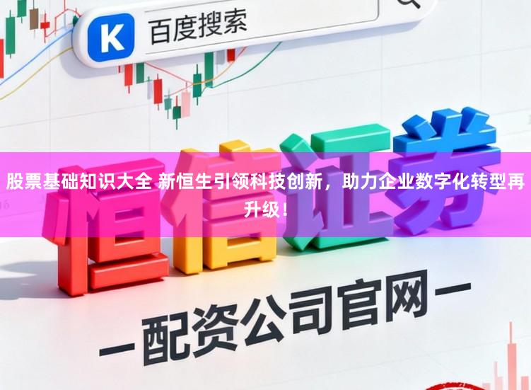 股票基础知识大全 新恒生引领科技创新,助力企业数字化转型再升级!