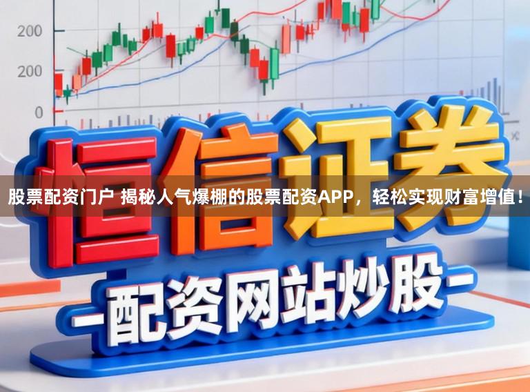 股票配资门户 揭秘人气爆棚的股票配资APP,轻松实现财富增值!