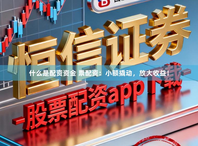 什么是配资资金 票配资:小额撬动,放大收益!