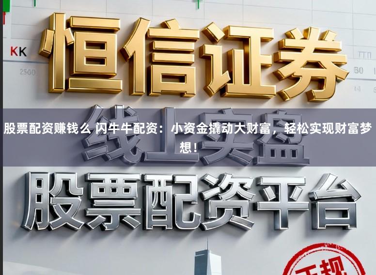 股票配资赚钱么 闪牛牛配资：小资金撬动大财富，轻松实现财富梦想！