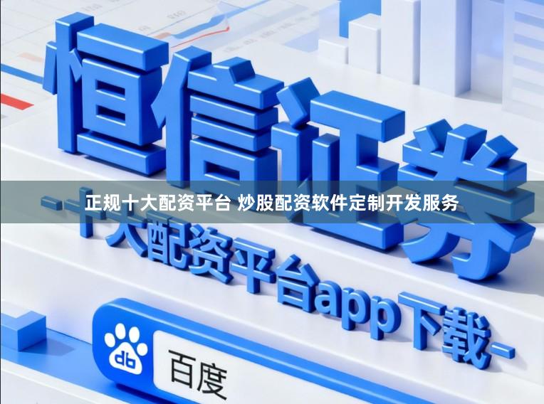 正规十大配资平台 炒股配资软件定制开发服务
