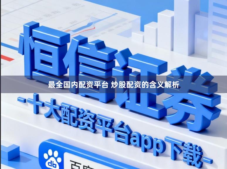 最全国内配资平台 炒股配资的含义解析