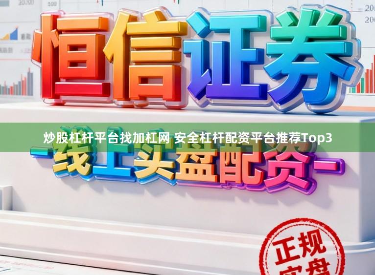 炒股杠杆平台找加杠网 安全杠杆配资平台推荐Top3