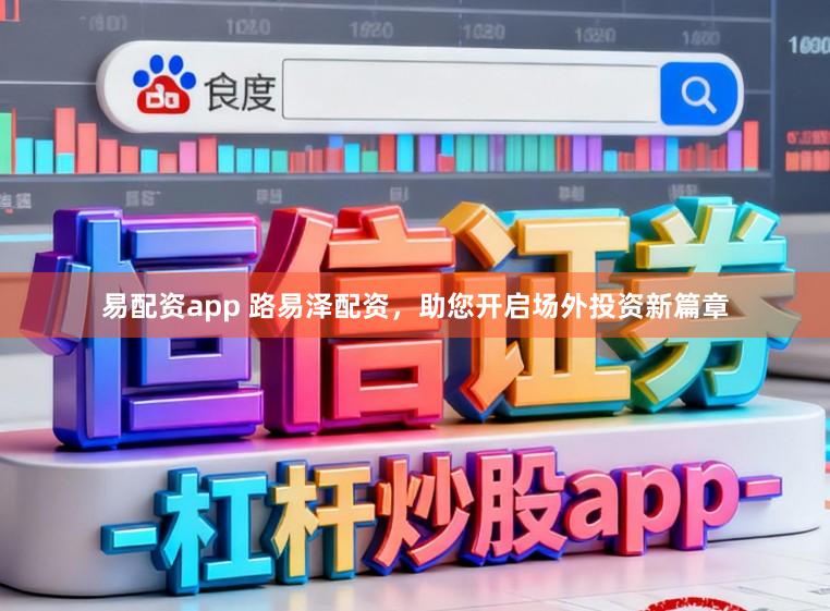 易配资app 路易泽配资，助您开启场外投资新篇章