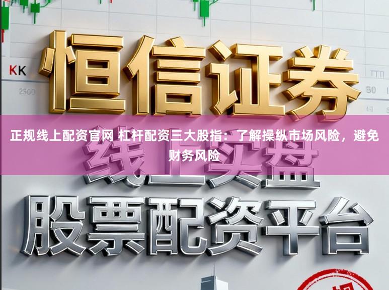 正规线上配资官网 杠杆配资三大股指：了解操纵市场风险，避免财务风险