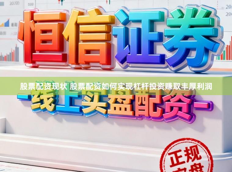 股票配资现状 股票配资如何实现杠杆投资赚取丰厚利润