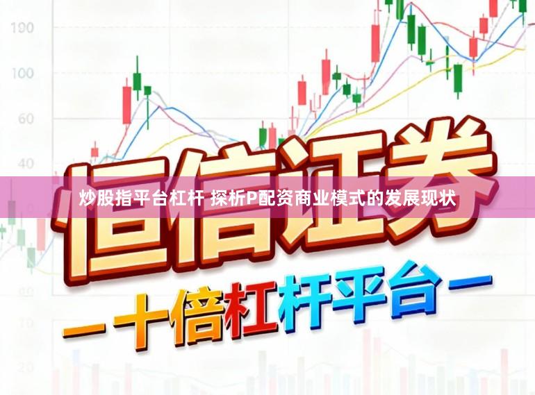 炒股指平台杠杆 探析P配资商业模式的发展现状