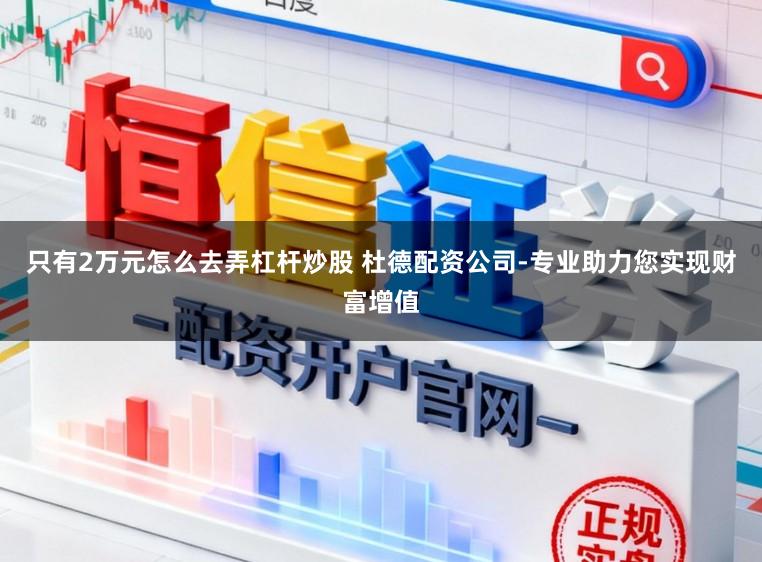只有2万元怎么去弄杠杆炒股 杜德配资公司-专业助力您实现财富增值