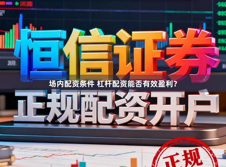 场内配资条件 杠杆配资能否有效盈利？