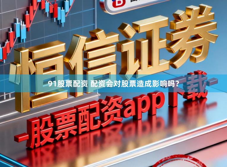 91股票配资 配资会对股票造成影响吗？