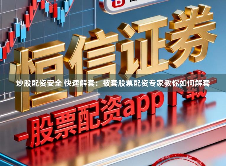 炒股配资安全 快速解套：被套股票配资专家教你如何解套