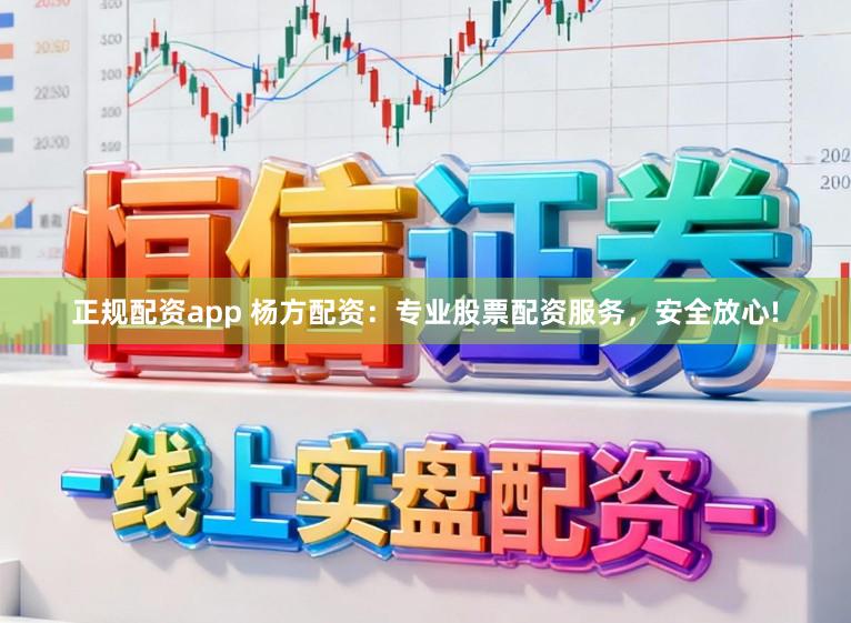 正规配资app 杨方配资：专业股票配资服务，安全放心!