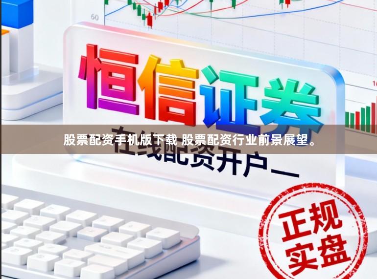 股票配资手机版下载 股票配资行业前景展望。