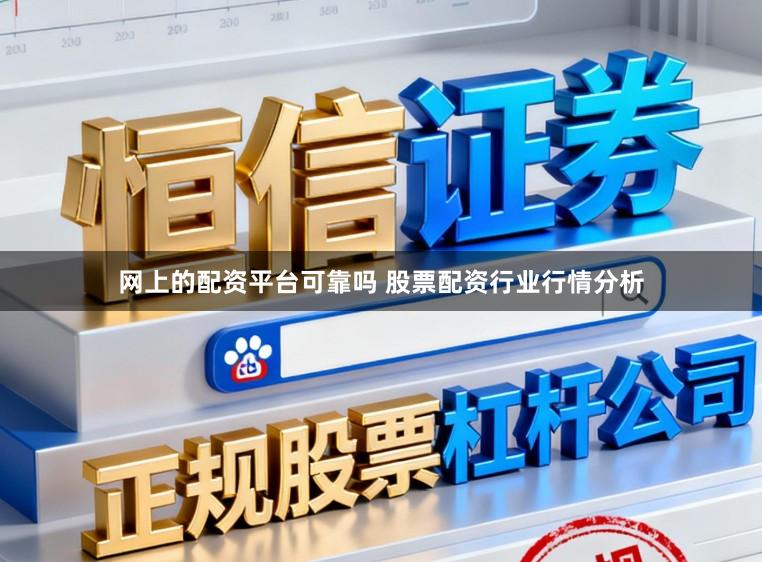 网上的配资平台可靠吗 股票配资行业行情分析