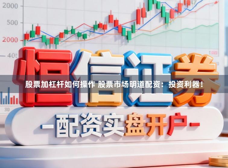 股票加杠杆如何操作 股票市场明道配资：投资利器！