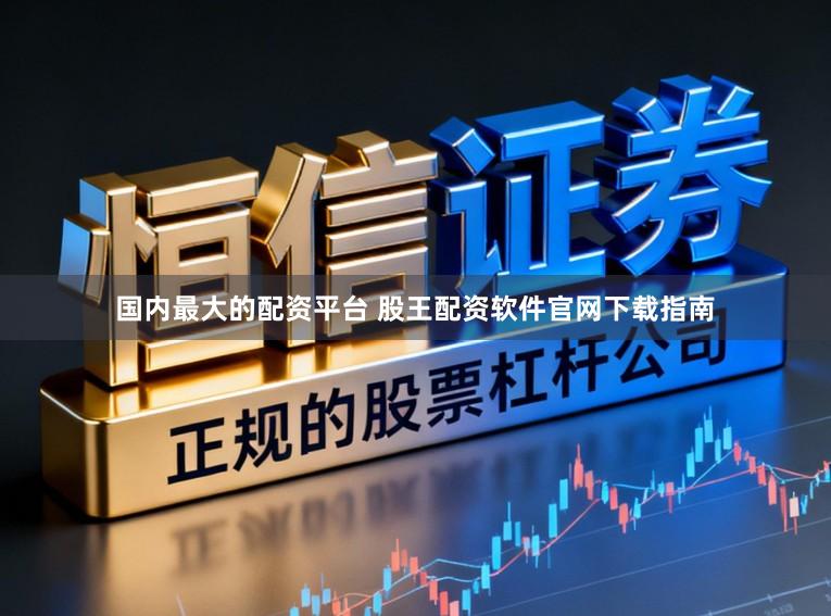 国内最大的配资平台 股王配资软件官网下载指南