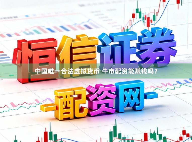 中国唯一合法虚拟货币 牛市配资能赚钱吗？