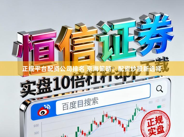 正规平台配资公司排名 京海策略：配资炒股新选择