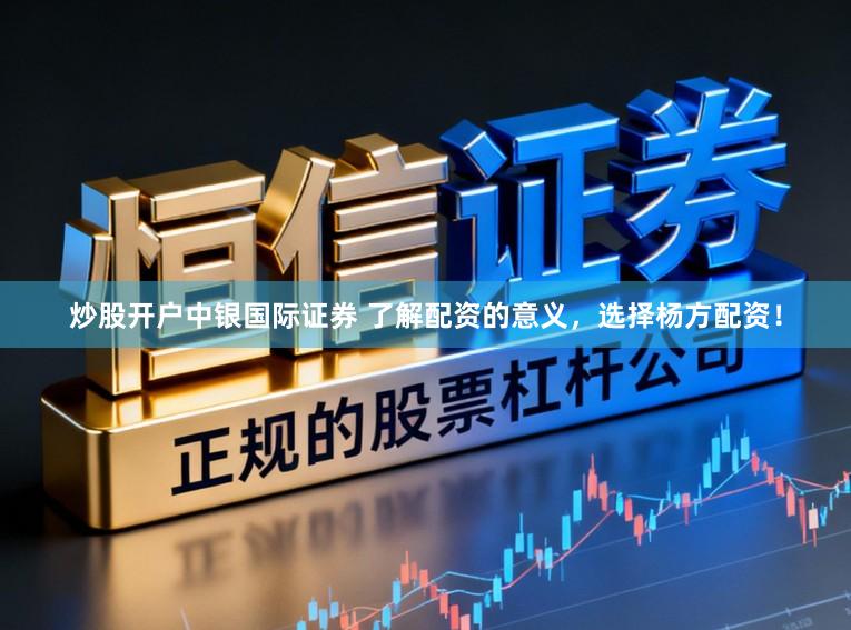 炒股开户中银国际证券 了解配资的意义,选择杨方配资!