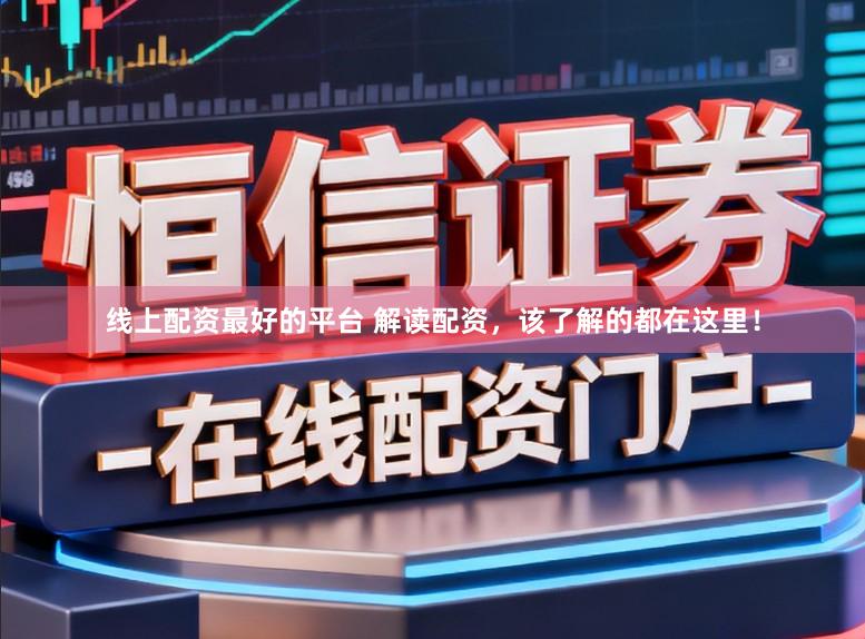 线上配资最好的平台 解读配资，该了解的都在这里！