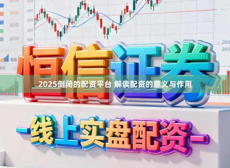 2025倒闭的配资平台 解读配资的意义与作用