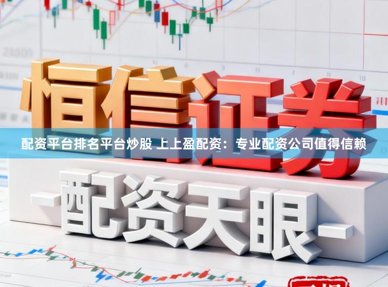 配资平台排名平台炒股 上上盈配资：专业配资公司值得信赖