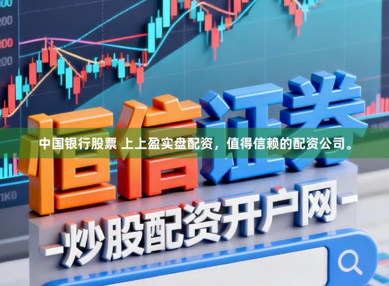 中国银行股票 上上盈实盘配资，值得信赖的配资公司。