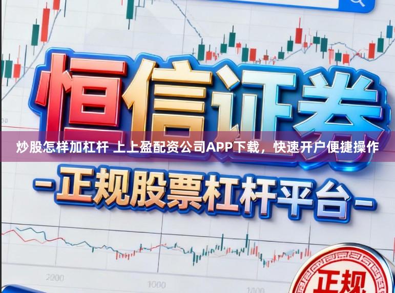 炒股怎样加杠杆 上上盈配资公司APP下载，快速开户便捷操作