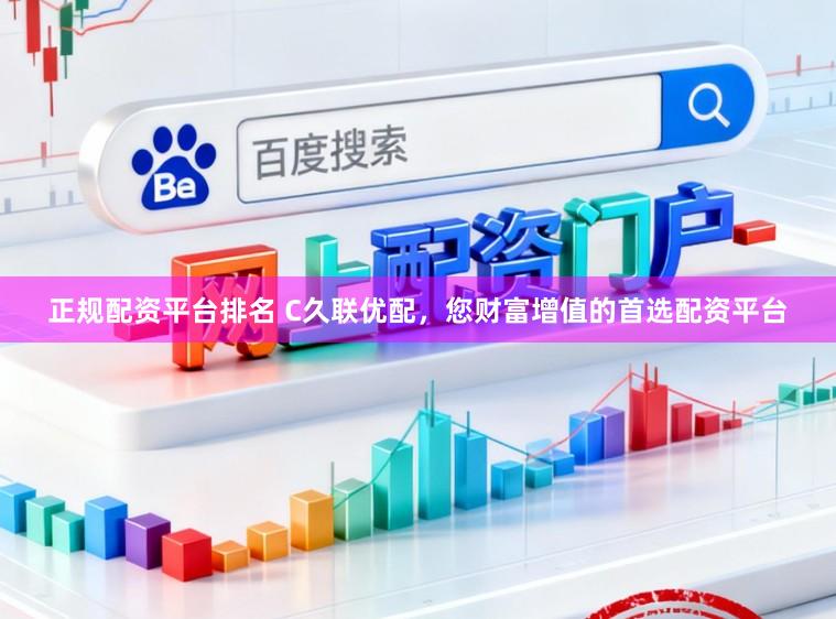 正规配资平台排名 C久联优配，您财富增值的首选配资平台