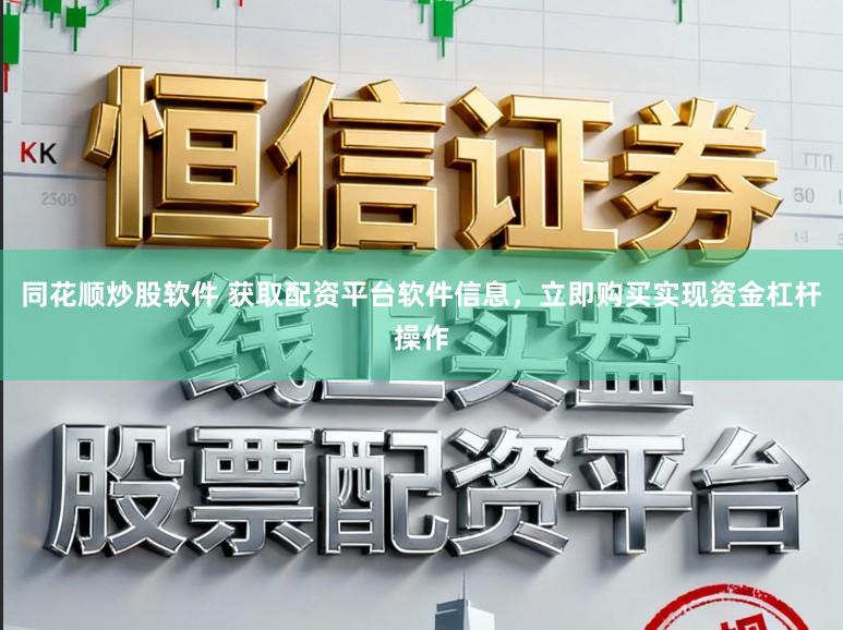 同花顺炒股软件 获取配资平台软件信息，立即购买实现资金杠杆操作