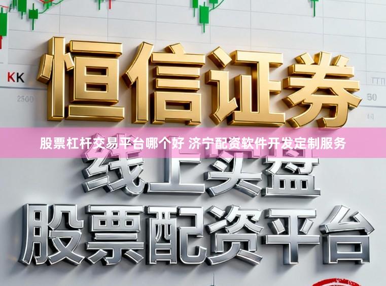 股票杠杆交易平台哪个好 济宁配资软件开发定制服务
